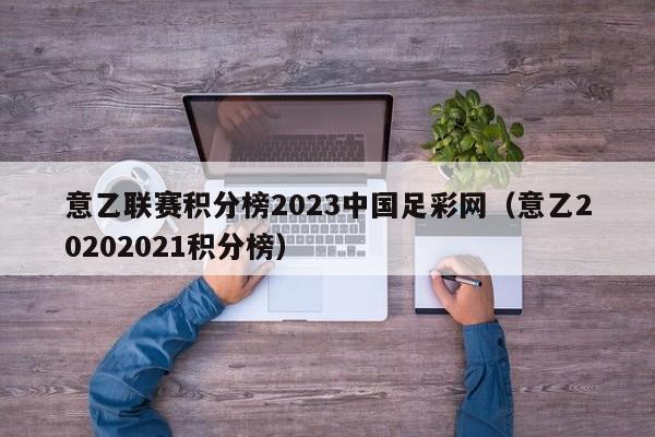 意乙联赛积分榜2023中国足彩网（意乙20202021积分榜）