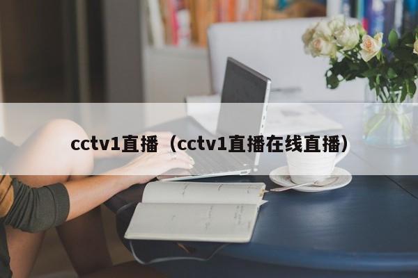 cctv1直播（cctv1直播在线直播）