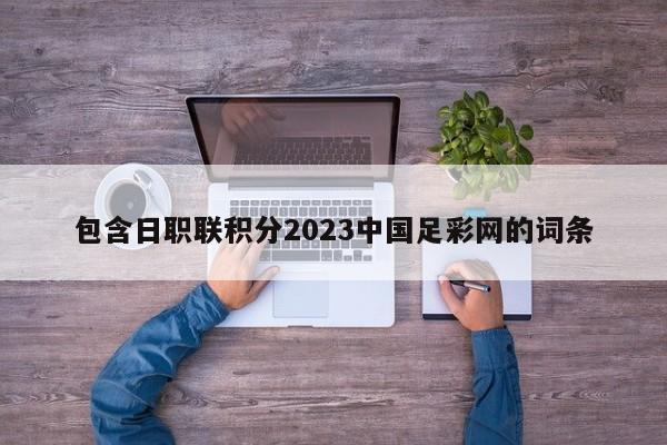 包含日职联积分2023中国足彩网的词条