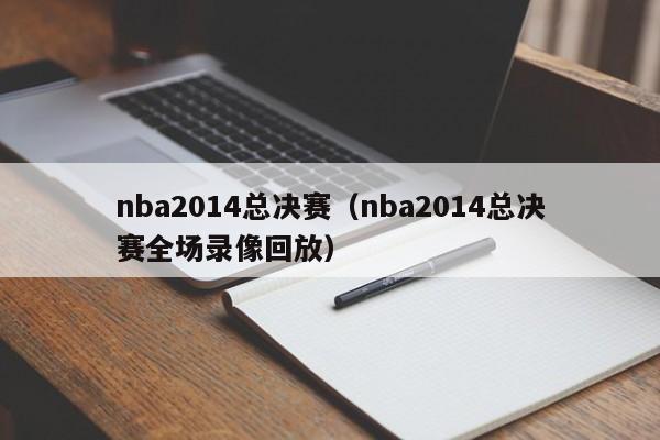 nba2014总决赛（nba2014总决赛全场录像回放）