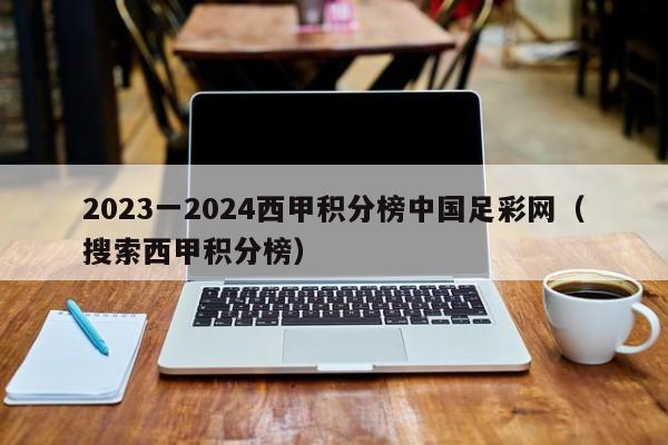 2023一2024西甲积分榜中国足彩网（搜索西甲积分榜）