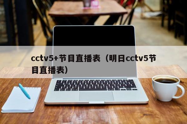 cctv5+节目直播表（明日cctv5节目直播表）
