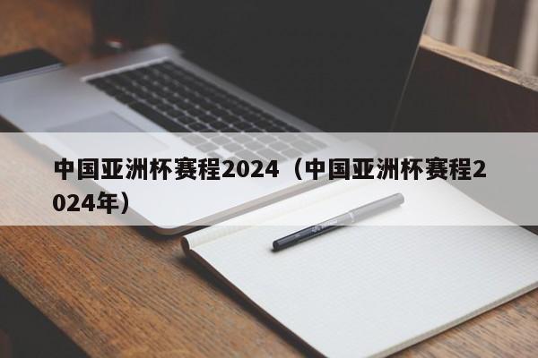 中国亚洲杯赛程2024（中国亚洲杯赛程2024年）