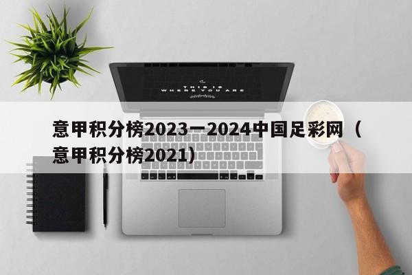 意甲积分榜2023一2024中国足彩网（意甲积分榜2021）