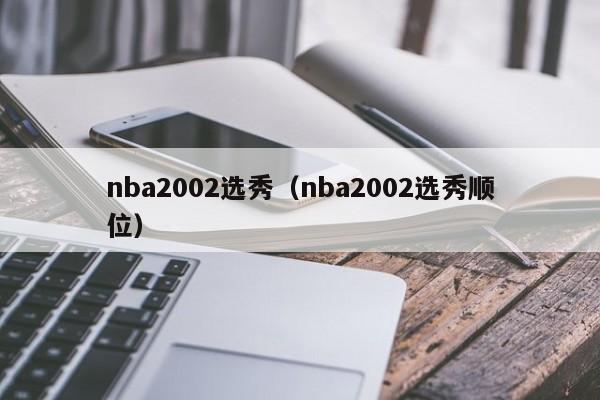 nba2002选秀（nba2002选秀顺位）