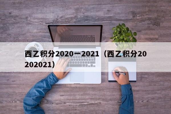 西乙积分2020一2021（西乙积分20202021）
