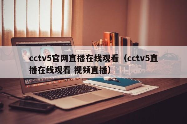 cctv5官网直播在线观看（cctv5直播在线观看 视频直播）