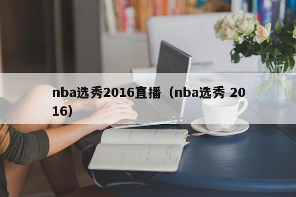 nba选秀2016直播（nba选秀 2016）
