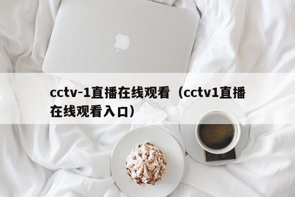 cctv-1直播在线观看（cctv1直播在线观看入口）