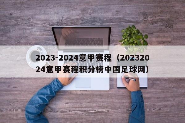 2023-2024意甲赛程（20232024意甲赛程积分榜中国足球网）