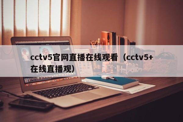 cctv5官网直播在线观看（cctv5+在线直播观）