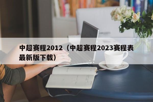 中超赛程2012（中超赛程2023赛程表最新版下载）