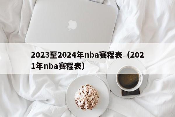 2023至2024年nba赛程表（2021年nba赛程表）