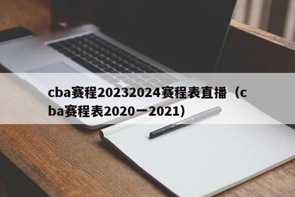 cba赛程20232024赛程表直播（cba赛程表2020一2021）