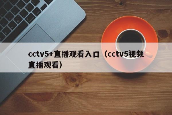 cctv5+直播观看入口（cctv5视频直播观看）