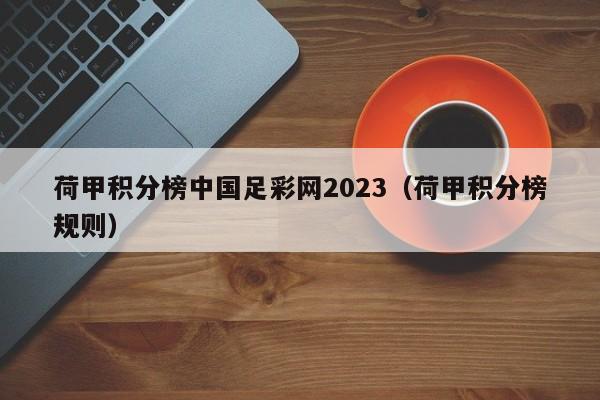 荷甲积分榜中国足彩网2023（荷甲积分榜规则）