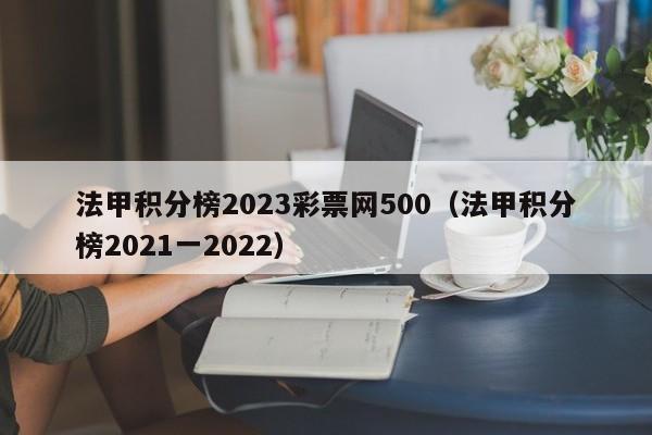 法甲积分榜2023彩票网500（法甲积分榜2021一2022）