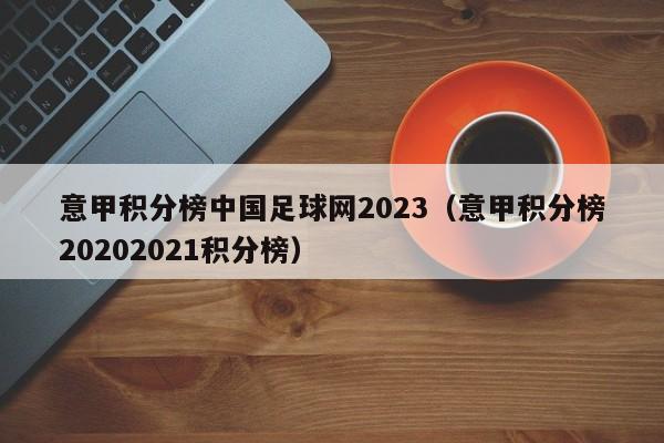 意甲积分榜中国足球网2023（意甲积分榜20202021积分榜）