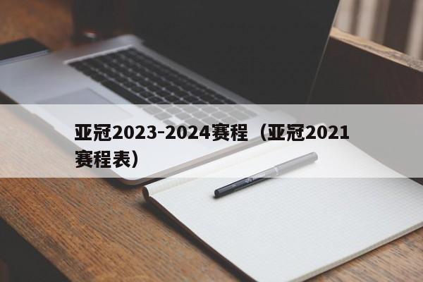 亚冠2023-2024赛程（亚冠2021赛程表）
